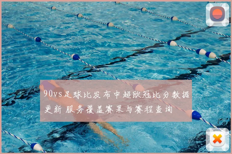 90vs足球比发布中超欧冠比分数据更新 服务覆盖赛果与赛程查询