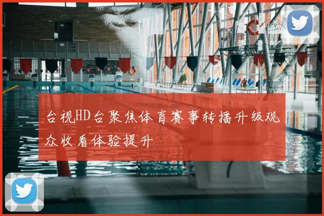 台视HD台聚焦体育赛事转播升级观众收看体验提升