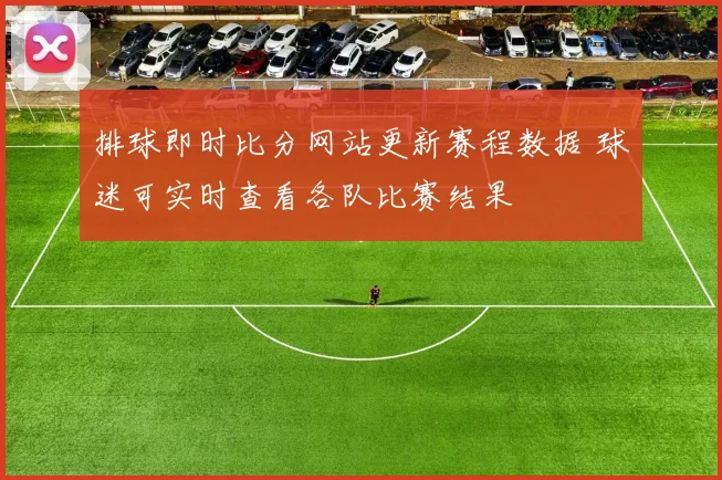 排球即时比分网站更新赛程数据 球迷可实时查看各队比赛结果